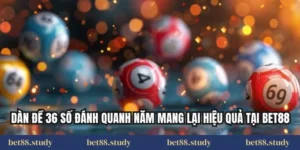 Dàn Đề 36 Số Đánh Quanh Năm Mang Lại Hiệu Quả Tại Bet88