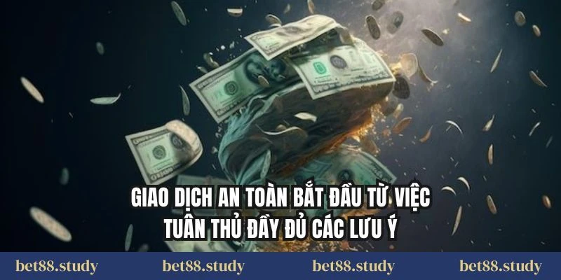 Giao dịch an toàn bắt đầu từ việc tuân thủ đầy đủ các lưu ý