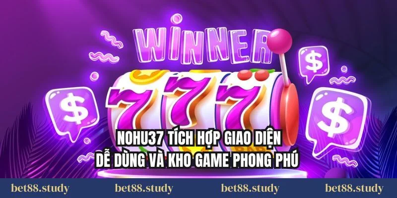 Nohu37 tích hợp giao diện dễ dùng và kho game phong phú